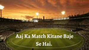 आज का मॅच कितने बजे से है| Aaj Ka Match Kitane Baje Se Hai | आज का मॅच कितने बजे है.